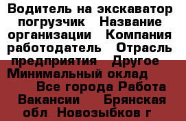 Водитель на экскаватор погрузчик › Название организации ­ Компания-работодатель › Отрасль предприятия ­ Другое › Минимальный оклад ­ 25 000 - Все города Работа » Вакансии   . Брянская обл.,Новозыбков г.